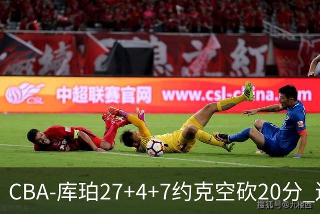 CBA-库珀27+4+7约克空砍20分 辽宁客场险胜青岛两连胜