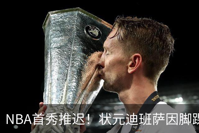NBA首秀推迟！状元迪班萨因脚踝扭伤缺席揭幕战