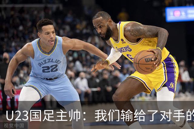 U23国足主帅：我们输给了对手的欧洲海归 但球队表现非常出色